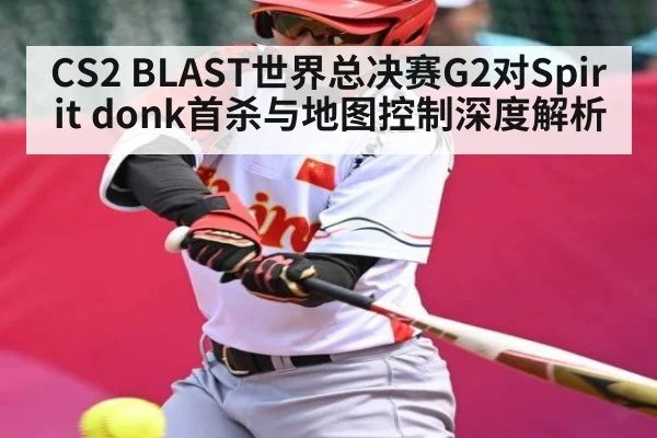 CS2 BLAST世界总决赛G2对Spirit donk首杀与地图控制深度解析